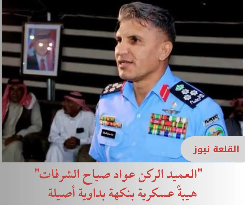 العميد الركن عواد صياح الشرفات... هيبةً عسكرية بنكهة بداوية أصيلة
