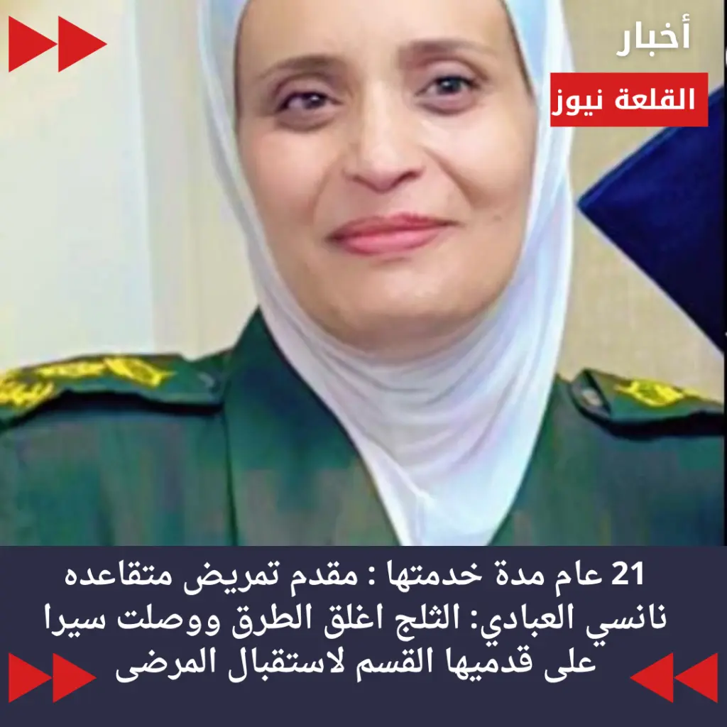 21 عام مدة خدمتها : مقدم تمريض متقاعده نانسي العبادي: الثلج اغلق الطرق ووصلت سيرا على قدميها القسم لاستقبال المرضى