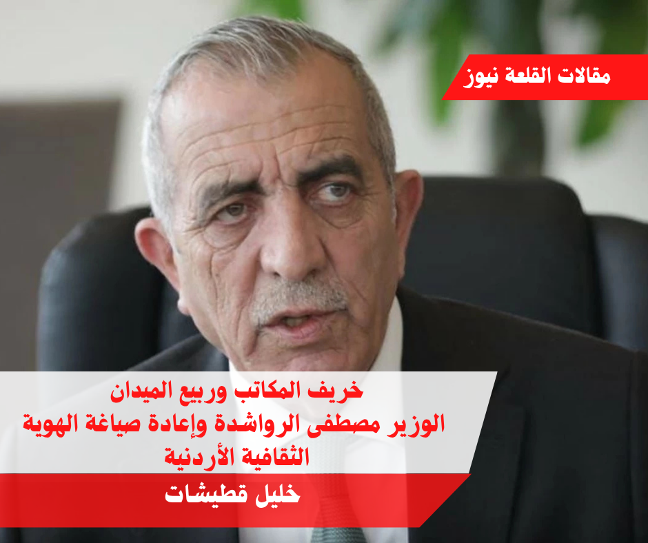 خريف المكاتب وربيع الميدان الوزير مصطفى الرواشدة وإعادة صياغة الهوية الثقافية الأردنية